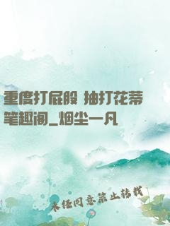 重度打屁股 抽打花蒂笔趣阁